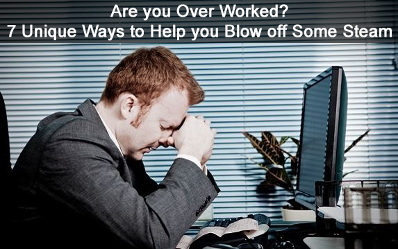 Are you Over Worked 7 Unique Ways to Help you Blow off Some Steam