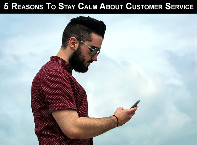 5 Reasons To Stay Calm About Customer Service
