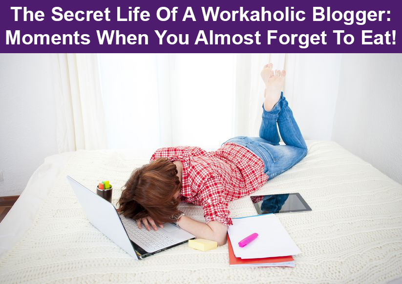 The Secret Life Of A Workaholic Blogger: Moments When You Almost Forget To Eat!